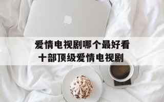 爱情电视剧哪个最好看 十部顶级爱情电视剧