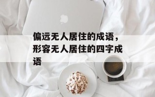 偏远无人居住的成语，形容无人居住的四字成语