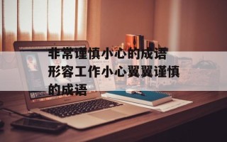 非常谨慎小心的成语 形容工作小心翼翼谨慎的成语