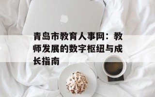 青岛市教育人事网：教师发展的数字枢纽与成长指南