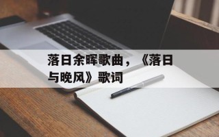 落日余晖歌曲，《落日与晚风》歌词