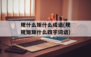规什么矩什么成语(规规矩矩什么四字词语)
