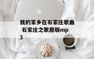 我的家乡在石家庄歌曲 石家庄之歌原版mp3
