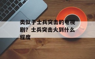 类似于士兵突击的电视剧？士兵突击火到什么程度