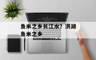 鱼米之乡长江水？洪湖鱼米之乡