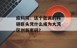 应科院：这个低调的科研巨头凭什么成为大湾区创新密码？