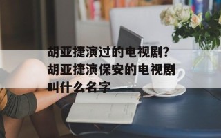 胡亚捷演过的电视剧？胡亚捷演保安的电视剧叫什么名字