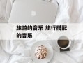 旅游的音乐 旅行搭配的音乐