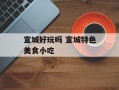 宣城好玩吗 宣城特色美食小吃