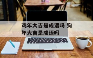 鸡年大吉是成语吗 狗年大吉是成语吗