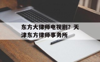 东方大律师电视剧？天津东方律师事务所