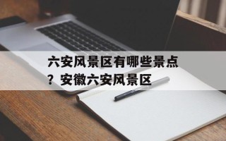 六安风景区有哪些景点？安徽六安风景区