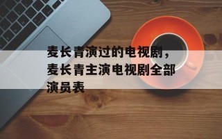 麦长青演过的电视剧，麦长青主演电视剧全部演员表