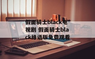 假面骑士black电视剧 假面骑士black维语版免费观看