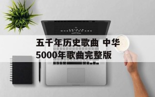 五千年历史歌曲 中华5000年歌曲完整版