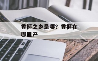 香榧之乡是哪？香榧在哪里产