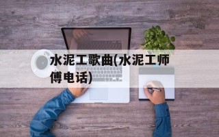 水泥工歌曲(水泥工师傅电话)