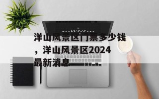 洋山风景区门票多少钱，洋山风景区2024最新消息