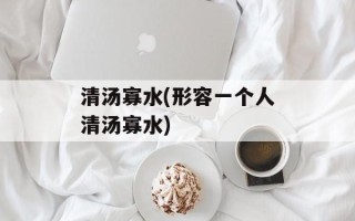 清汤寡水(形容一个人清汤寡水)
