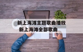 新上海滩主题歌曲播放 新上海滩全部歌曲