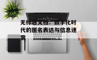 无标题文档：数字化时代的匿名表达与信息迷雾