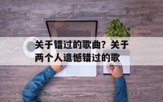 关于错过的歌曲？关于两个人遗憾错过的歌