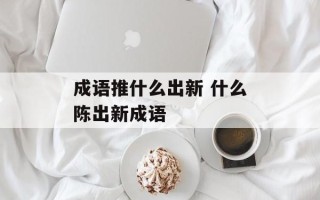 成语推什么出新 什么陈出新成语