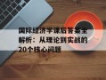 国际经济学课后答案全解析：从理论到实战的20个核心问题