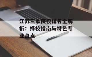 江苏三本院校排名全解析：择校指南与特色专业盘点