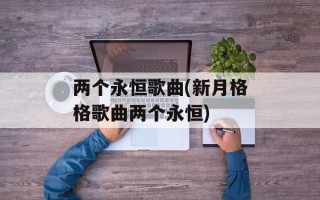 两个永恒歌曲(新月格格歌曲两个永恒)
