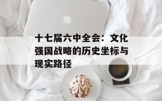 十七届六中全会：文化强国战略的历史坐标与现实路径
