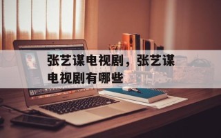张艺谋电视剧，张艺谋电视剧有哪些