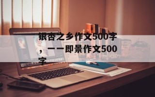 银杏之乡作文500字，一一即景作文500字