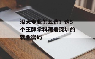 深大专业怎么选？这5个王牌学科藏着深圳的就业密码