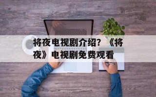 将夜电视剧介绍？《将夜》电视剧免费观看