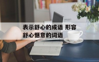 表示舒心的成语 形容舒心惬意的词语