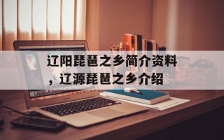 辽阳琵琶之乡简介资料，辽源琵琶之乡介绍