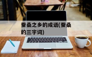 蚕桑之乡的成语(蚕桑的三字词)