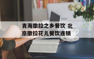 青海撒拉之乡餐饮 北京撒拉花儿餐饮连锁