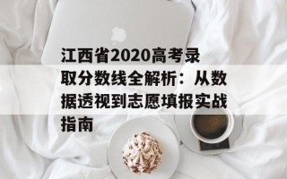 江西省2020高考录取分数线全解析：从数据透视到志愿填报实战指南