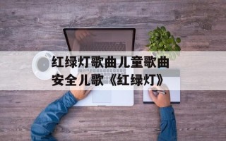 红绿灯歌曲儿童歌曲 安全儿歌《红绿灯》