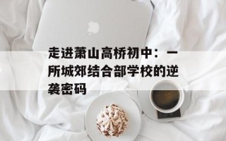 走进萧山高桥初中：一所城郊结合部学校的逆袭密码