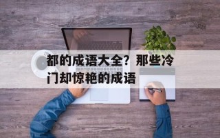 都的成语大全？那些冷门却惊艳的成语