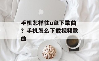 手机怎样往u盘下歌曲？手机怎么下载视频歌曲
