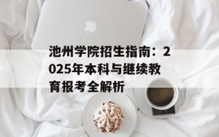 池州学院招生指南：2025年本科与继续教育报考全解析