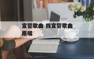 宣誓歌曲 我宣誓歌曲原唱