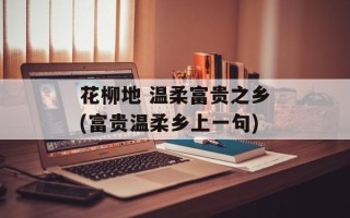 花柳地 温柔富贵之乡(富贵温柔乡上一句)