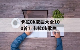 卡拉0k歌曲大全100首？卡拉0k歌曲