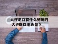 大连皮口有什么好玩的 大连皮口附近景点