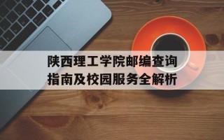 陕西理工学院邮编查询指南及校园服务全解析